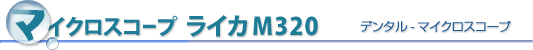 マイクロスコープ　ライカM320　デンタル-マイクロスコープ
